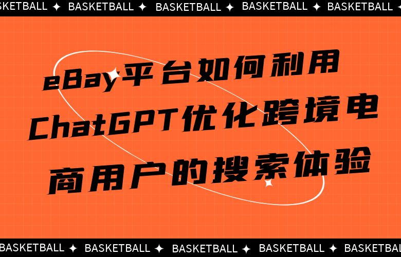 eBay平台如何利用ChatGPT优化跨境电商用户的搜索体验