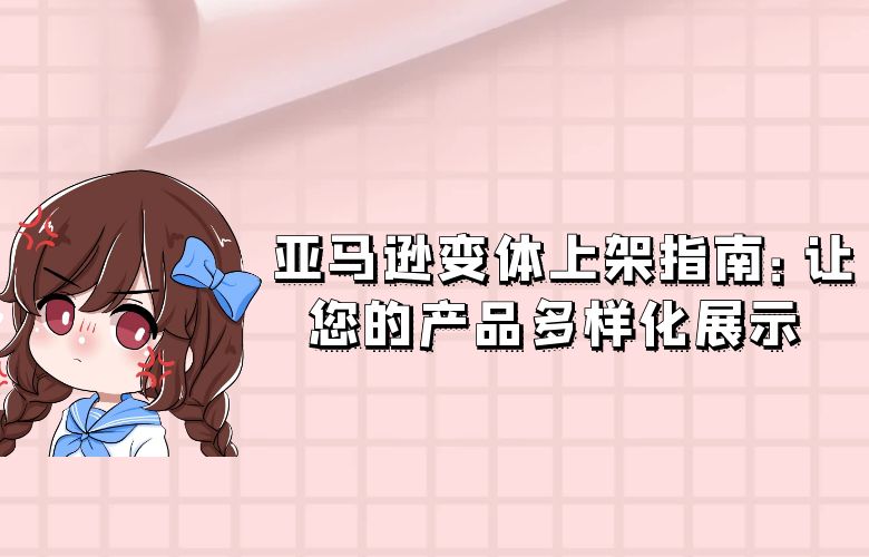 亚马逊变体上架指南：让您的产品多样化展示 