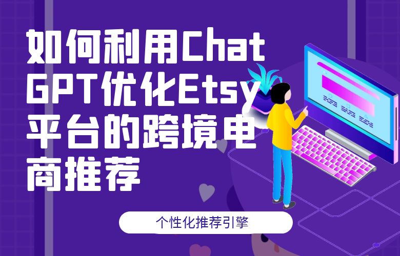 个性化推荐引擎：如何利用ChatGPT优化Etsy平台的跨境电商推荐