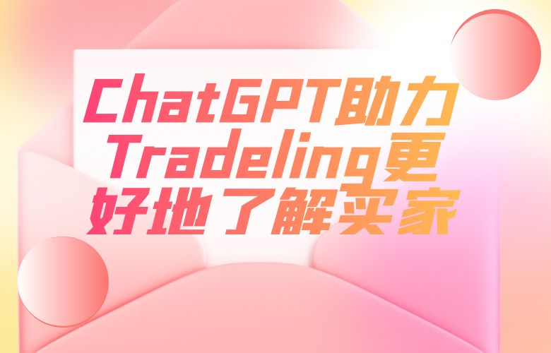 ChatGPT智能推荐,让Tradeling卖家更好地了解买家