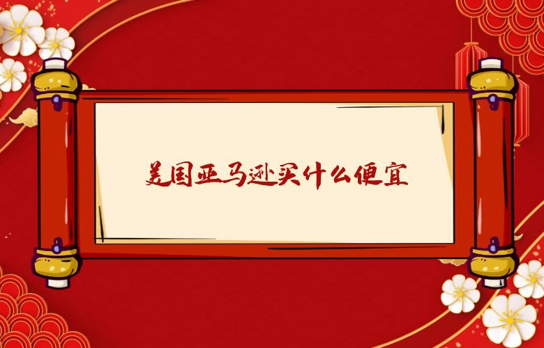美国亚马逊买什么便宜
