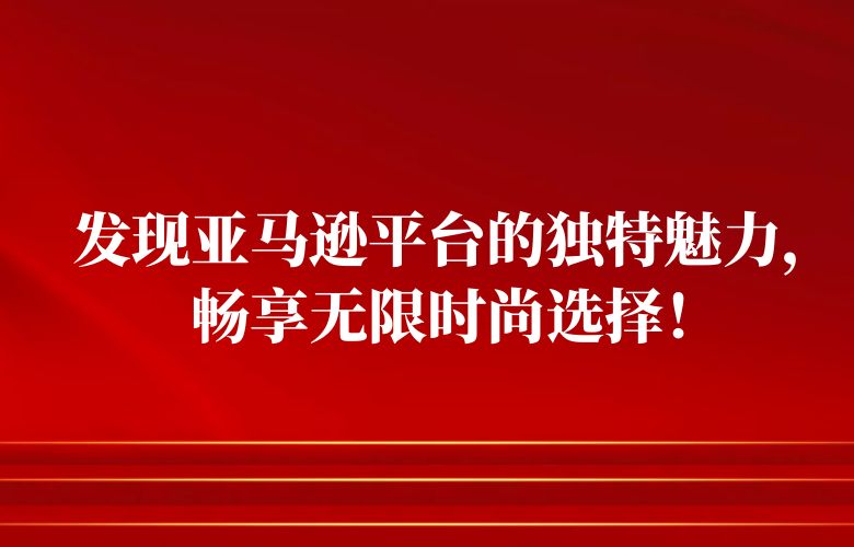 发现亚马逊平台的独特魅力,畅享无限时尚选择!