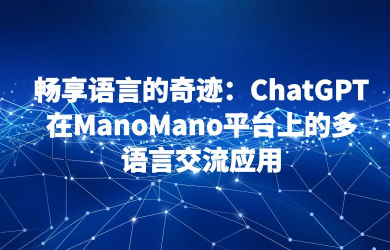 畅享语言的奇迹:ChatGPT在ManoMano平台上的多语言交流应用