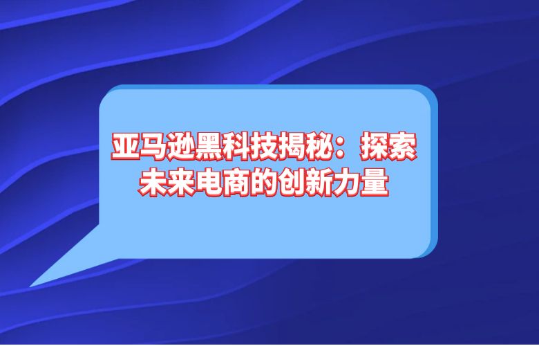 亚马逊黑科技揭秘:探索未来电商的创新力量
