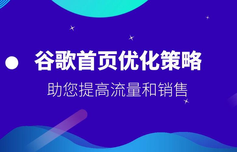 跨境电商卖家必备的谷歌首页优化策略，助您提高流量和销售