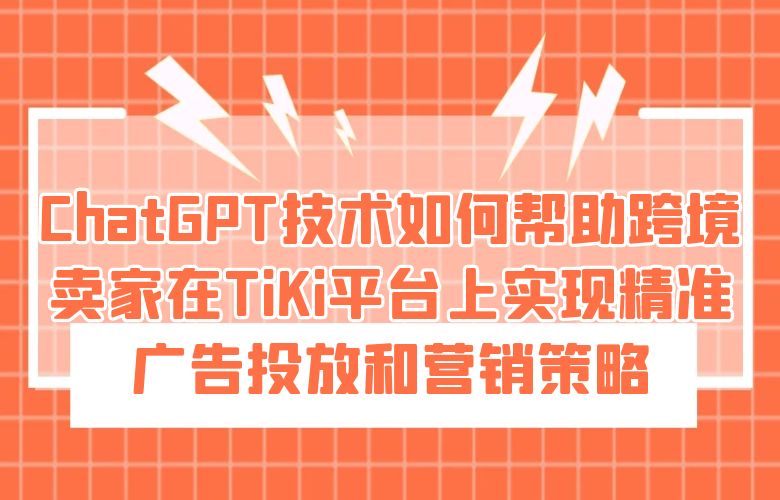 ChatGPT技术如何帮助跨境卖家在TiKi平台上实现精准广告投放和营销策略?