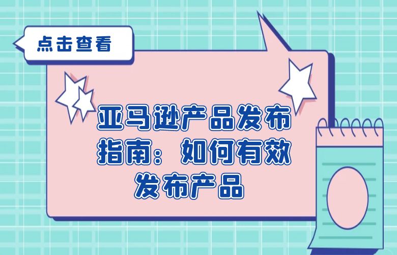 亚马逊产品发布指南:如何有效发布产品