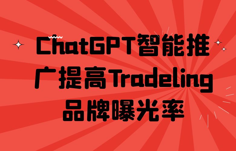 ChatGPT智能推广提高Tradeling品牌曝光率