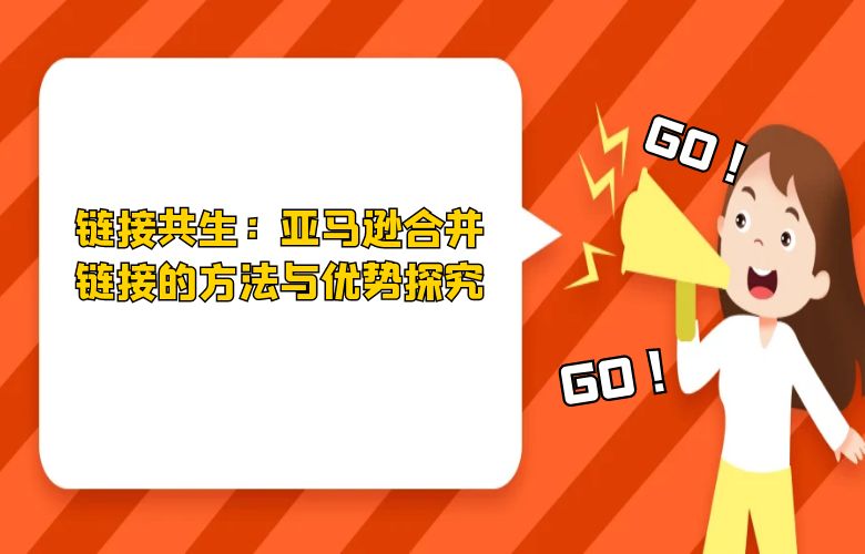 链接共生：亚马逊合并链接的方法与优势探究
