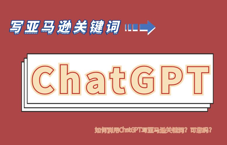 如何利用ChatGPT写亚马逊关键词?可靠吗?