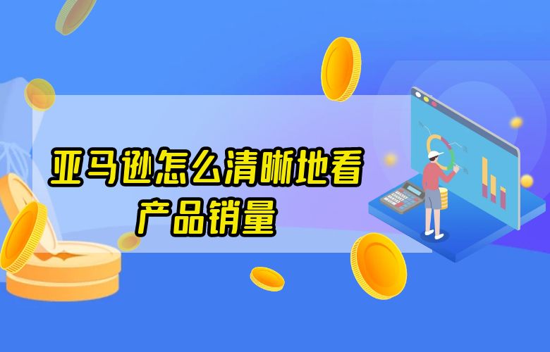 亚马逊怎么清晰地看产品销量
