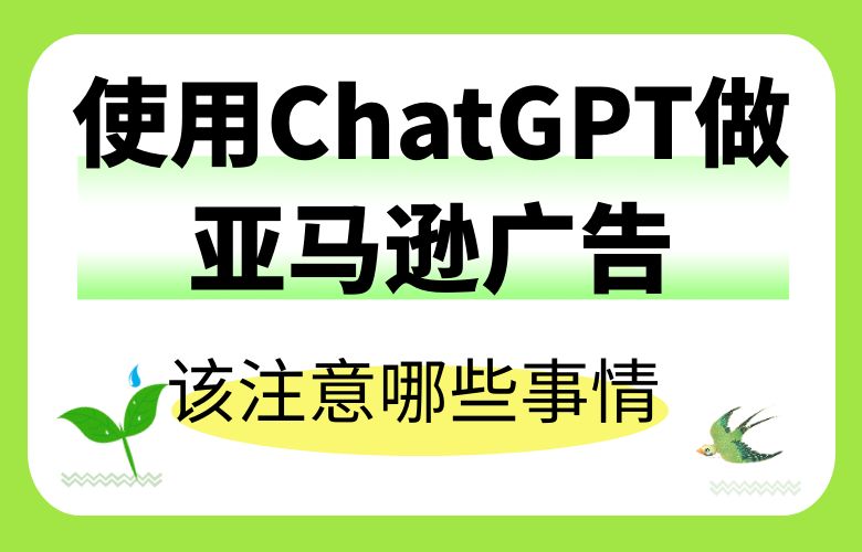 使用ChatGPT做亚马逊广告,我们该注意哪些事情?
