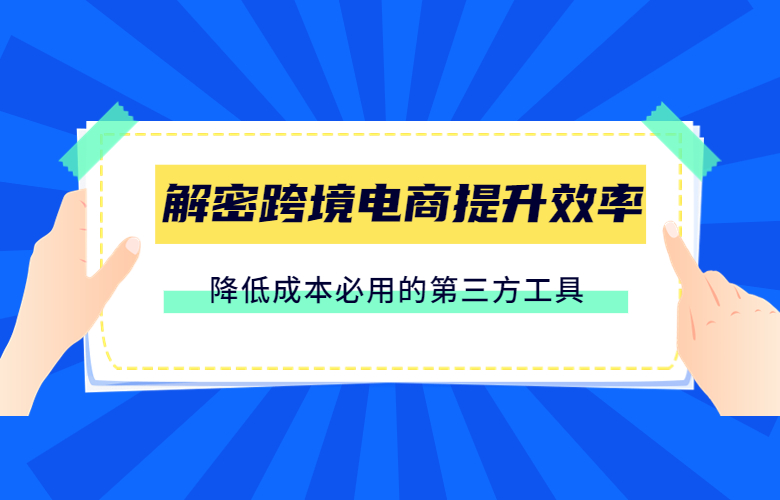 解密跨境电商提升效率、降低成本必用的第三方工具
