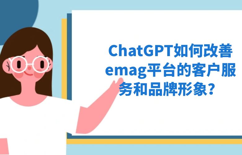 ChatGPT如何改善emag平台的客户服务和品牌形象?