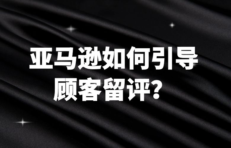亚马逊如何引导顾客留评？