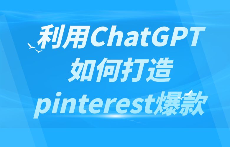 利用ChatGPT如何打造pinterest爆款?