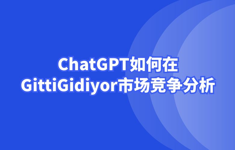 ChatGPT如何在GittiGidiyor上进行市场竞争分析与营销计划?