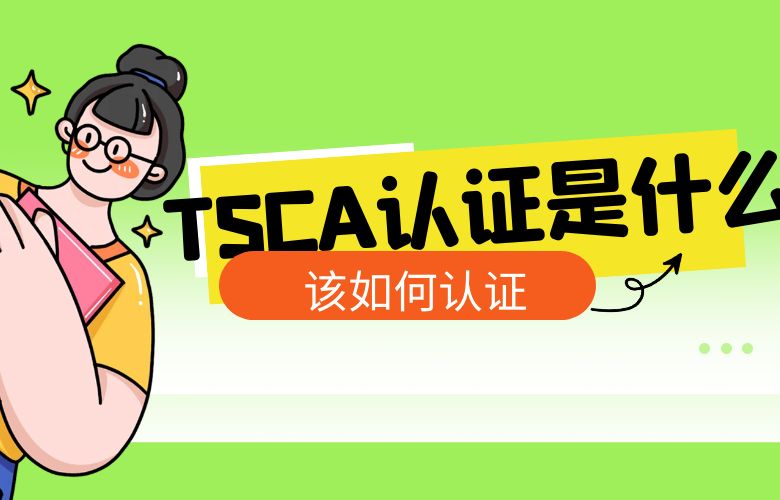 TSCA认证是什么？该如何认证？