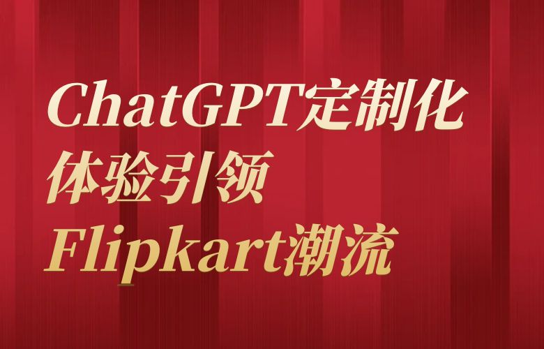 ChatGPT定制化体验引领Flipkart潮流，个性推荐的魔力与你同行