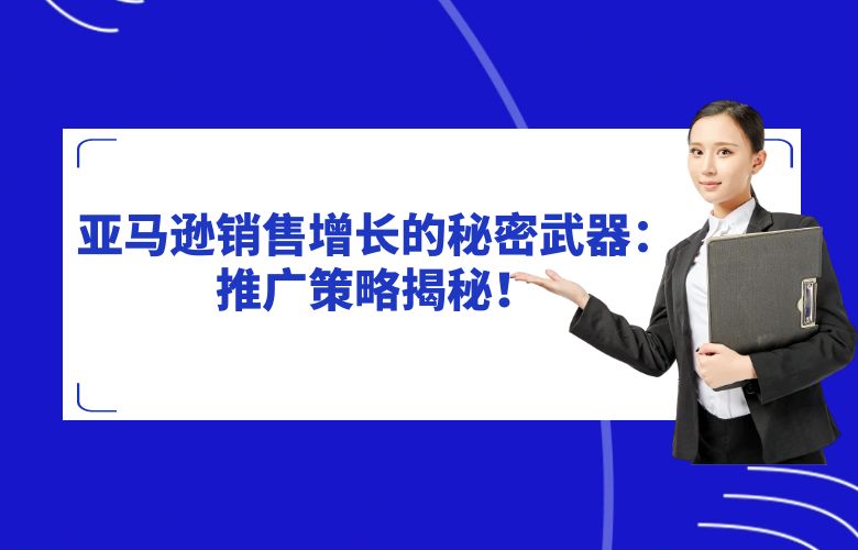 亚马逊销售增长的秘密武器：推广策略揭秘！