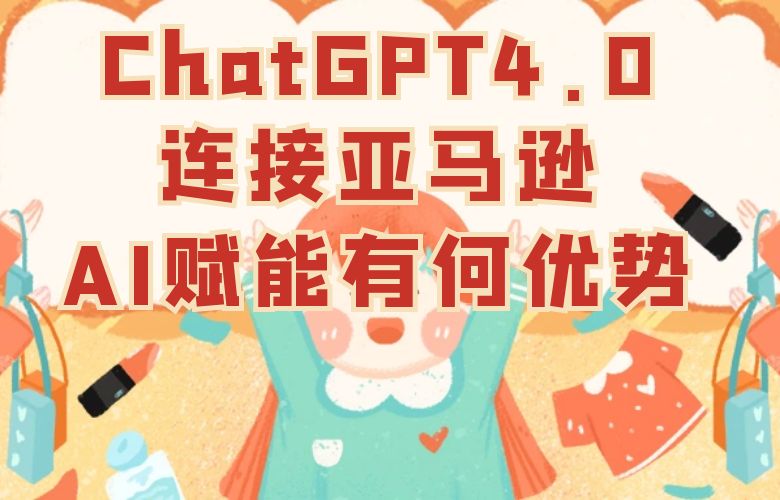 ChatGPT4.0连接亚马逊，AI赋能有何优势？