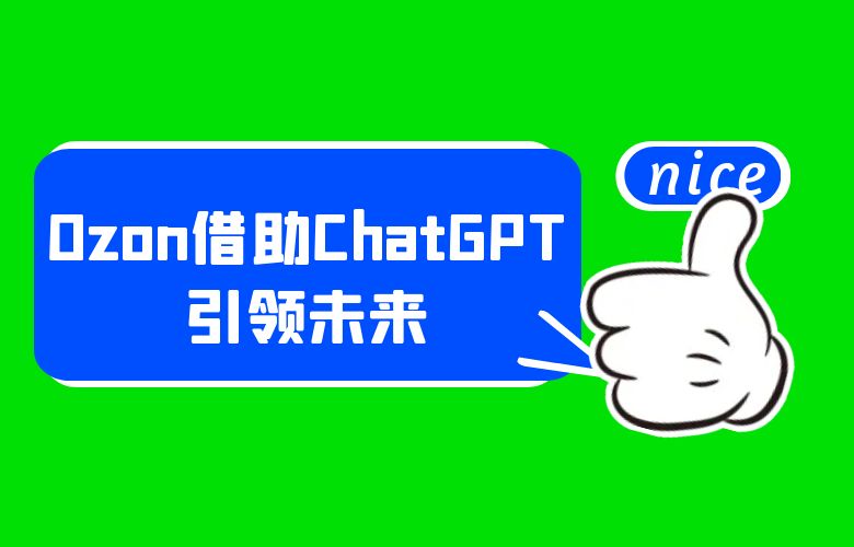 智能化悄然兴起:Ozon电商借助ChatGPT引领未来