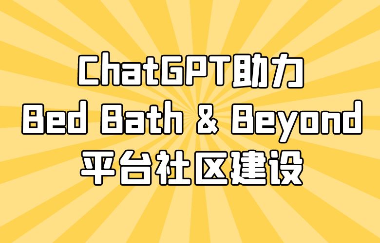 社交化购物体验升级:ChatGPT助力Bed Bath & Beyond平台社区建设