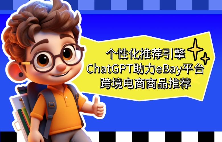 个性化推荐引擎:ChatGPT助力eBay平台跨境电商商品推荐