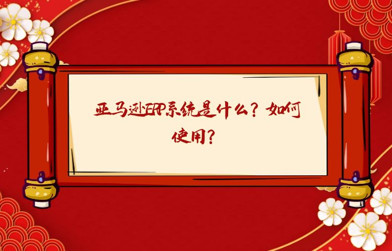 亚马逊ERP系统是什么?如何使用?