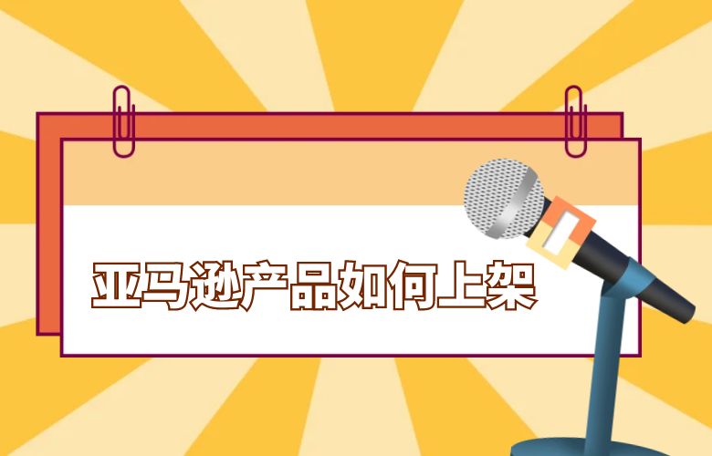 亚马逊产品如何上架