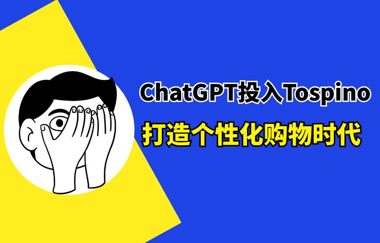 ChatGPT投入Tospino:打造个性化购物时代!