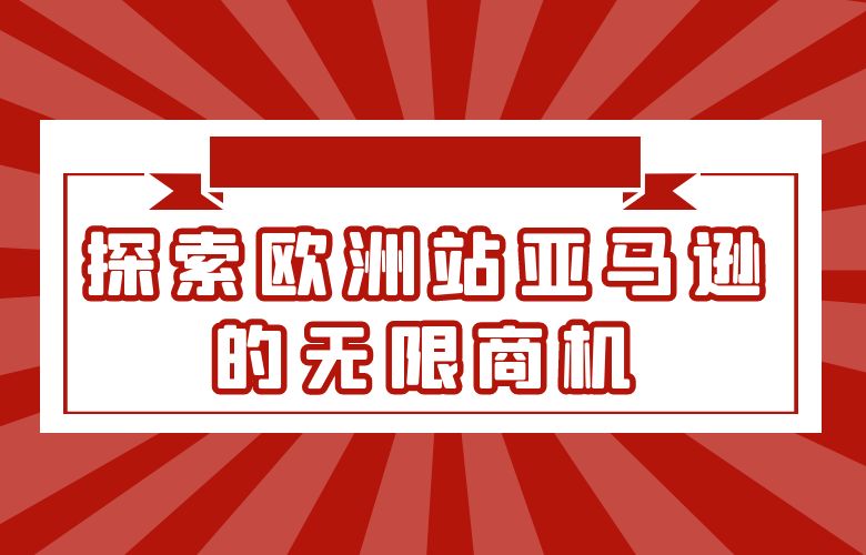 探索欧洲站亚马逊的无限商机