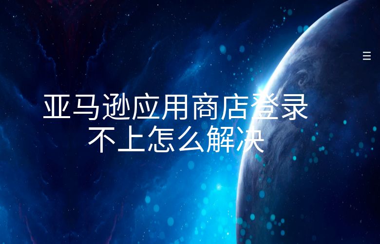 亚马逊应用商店登录不上怎么解决