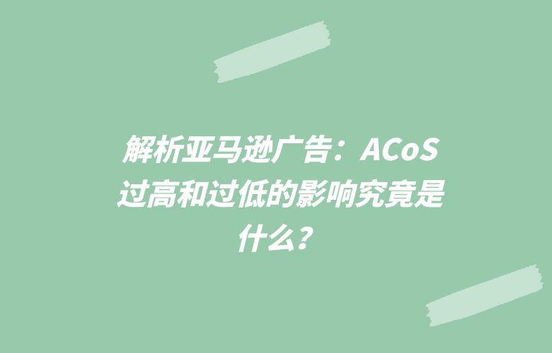 解析亚马逊广告：ACoS过高和过低的影响究竟是什么？