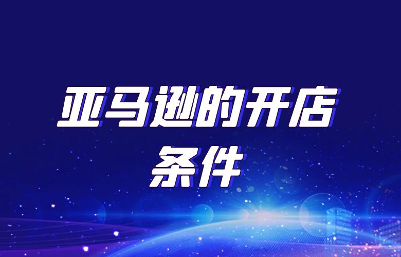 亚马逊的开店条件