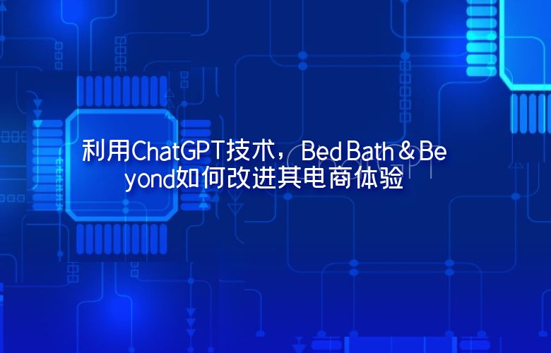 利用ChatGPT技术,Bed Bath & Beyond如何改进其电商体验?