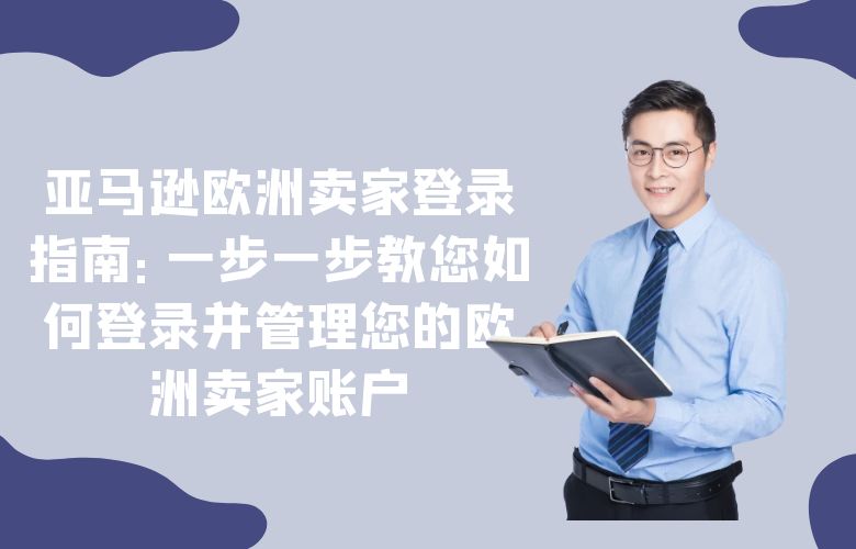 亚马逊欧洲卖家登录指南:一步一步教您如何登录并管理您的欧洲卖家账户