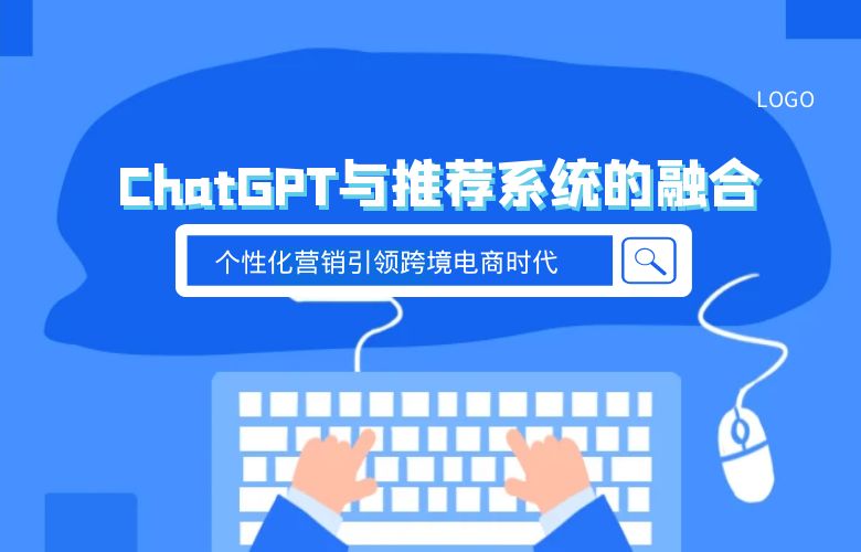 ChatGPT与推荐系统的融合:个性化营销引领跨境电商时代