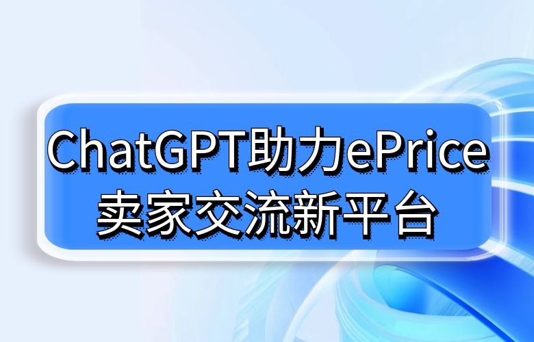 卖家社区智能管家崭新登场！ChatGPT助力ePrice打造卖家交流新平台！