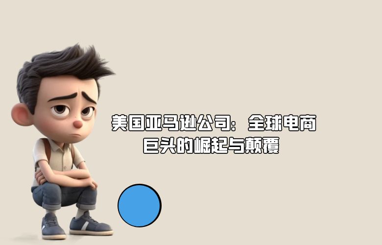  美国亚马逊公司：全球电商巨头的崛起与颠覆