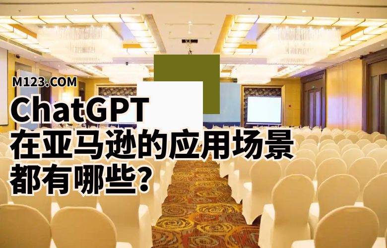 ChatGPT在亚马逊的应用场景都有哪些?