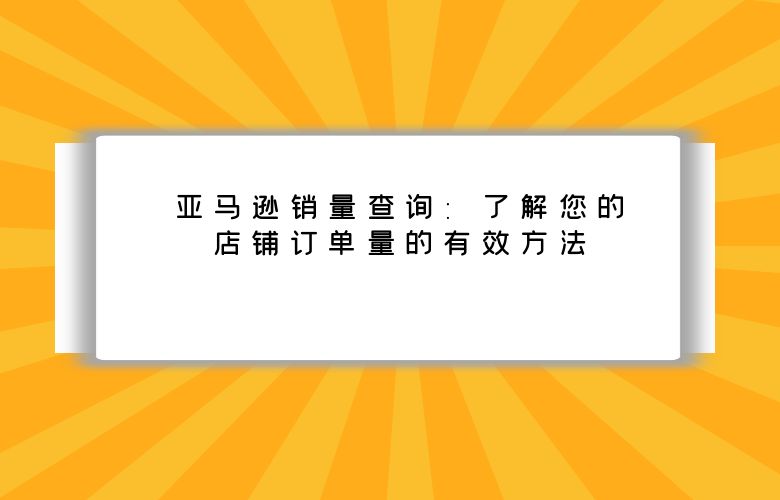 亚马逊销量查询：了解您的店铺订单量的有效方法