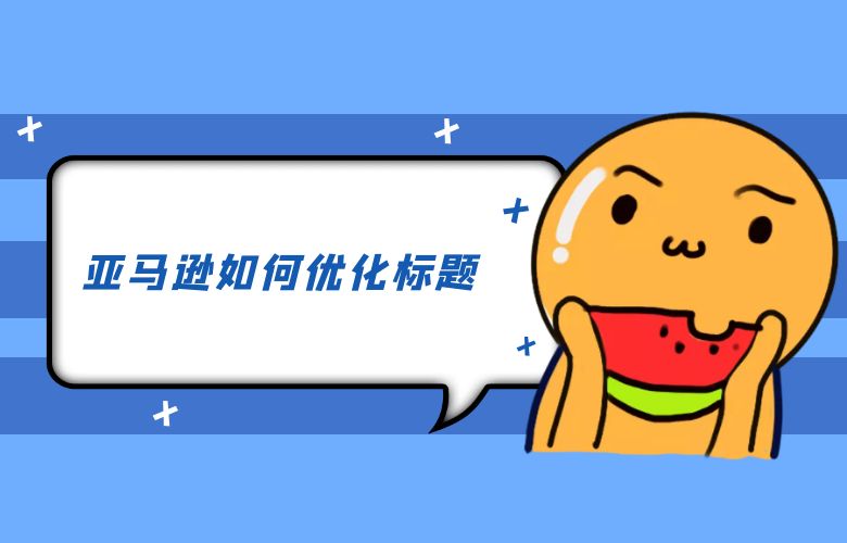 亚马逊如何优化标题