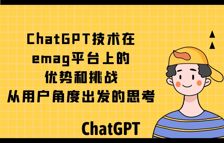 ChatGPT技术在emag平台上的优势和挑战:从用户角度出发的思考