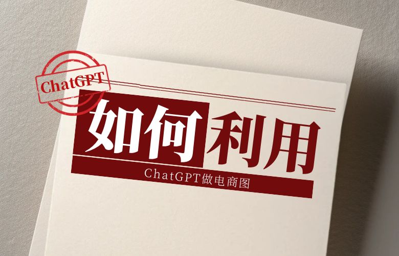 怎么利用ChatGPT做电商图？