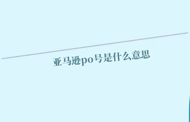 亚马逊po号是什么意思