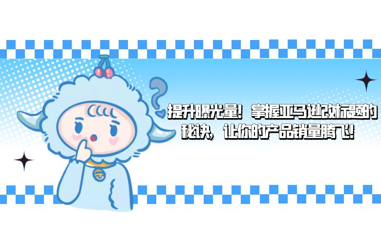 提升曝光量!掌握亚马逊改标题的秘诀,让你的产品销量腾飞!