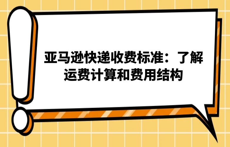 亚马逊快递收费标准：了解运费计算和费用结构