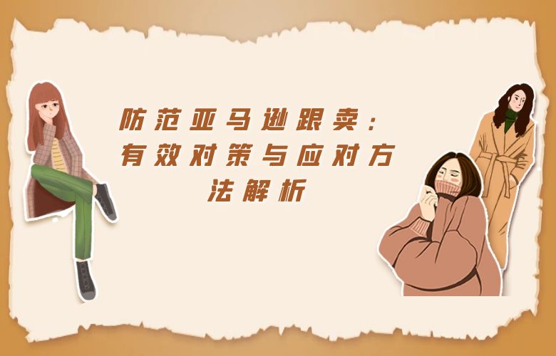 防范亚马逊跟卖:有效对策与应对方法解析