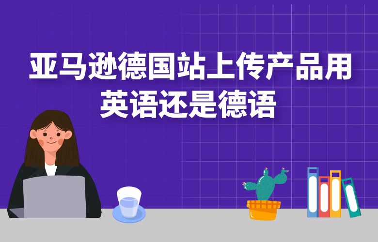  亚马逊德国站上传产品用英语还是德语